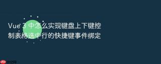 Vue 3 中怎么实现键盘上下键控制表格选中行的快捷键事件绑定