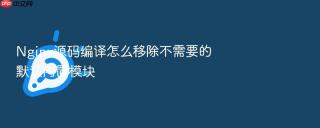Nginx源码编译怎么移除不需要的默认内置模块