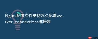 Nginx配置文件结构怎么配置worker_connections连接数