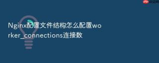 nginx配置文件结构怎么配置worker_connections连接数