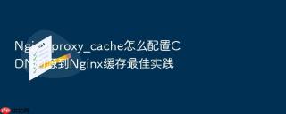 Nginx proxy_cache怎么配置CDN回源到Nginx缓存最佳实践