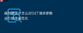 缓存键设计怎么对get请求参数进行排序规范化