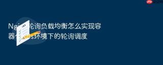 nginx轮询负载均衡怎么实现容器化k8s环境下的轮询调度