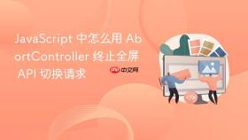 javascript 中怎么用 abortcontroller 终止全屏 api 切换请求