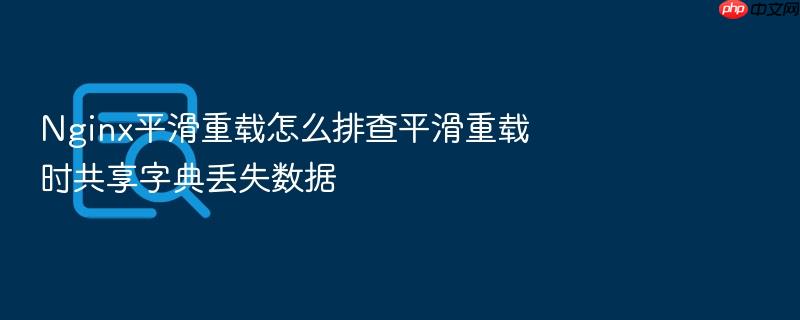 nginx平滑重载怎么排查平滑重载时共享字典丢失数据