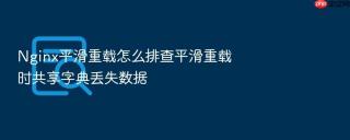 nginx平滑重载怎么排查平滑重载时共享字典丢失数据
