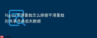 Nginx平滑重载怎么排查平滑重载时共享字典丢失数据