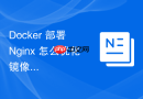 Docker 部署 Nginx 怎么优化镜像体积并采用多阶段构建