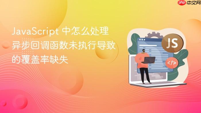 javascript 中怎么处理异步回调函数未执行导致的覆盖率缺失
