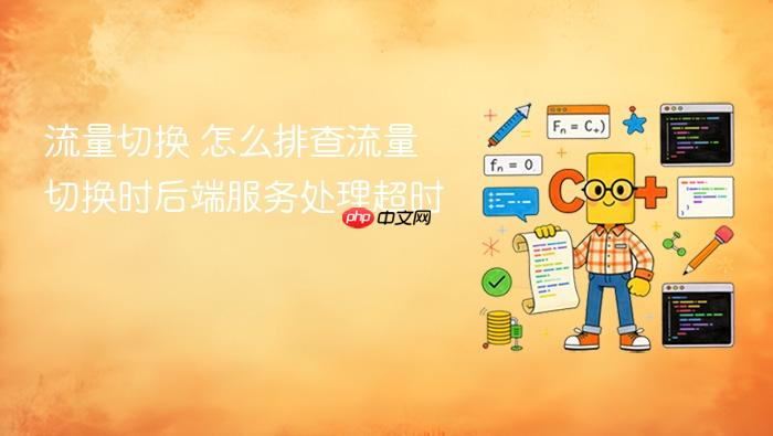 流量切换 怎么排查流量切换时后端服务处理超时