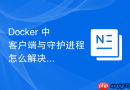 Docker 中 客户端与守护进程 怎么解决客户端卡死假死