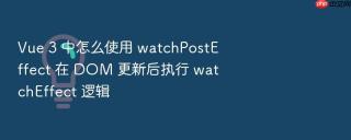 Vue 3 中怎么使用 watchPostEffect 在 DOM 更新后执行 watchEffect 逻辑
