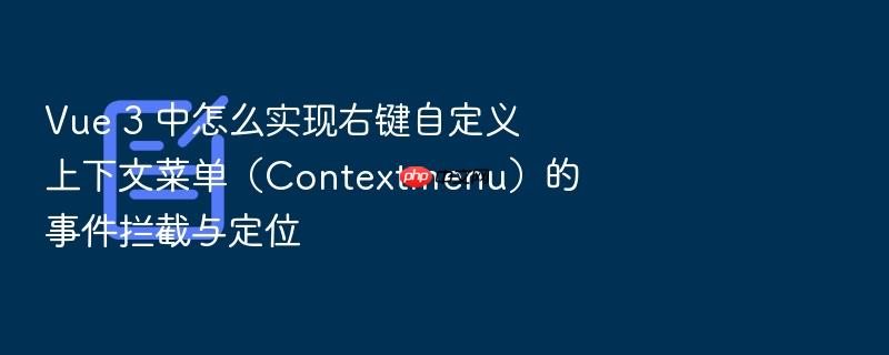 vue 3 中怎么实现右键自定义上下文菜单(contextmenu)的事件拦截与定位