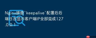 Nginx排查`keepalive`配置后后端日志显示客户端IP全部变成127.0.0.1