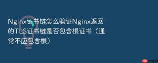 nginx证书链怎么验证nginx返回的tls证书链是否包含根证书(通常不应包含根)