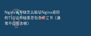 Nginx证书链怎么验证Nginx返回的TLS证书链是否包含根证书（通常不应包含根）