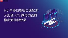 H5 中移动端视口适配怎么处理 iOS 微信浏览器橡皮筋回弹效果