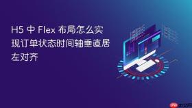 H5 中 Flex 布局怎么实现订单状态时间轴垂直居左对齐