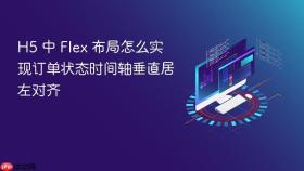 h5 中 flex 布局怎么实现订单状态时间轴垂直居左对齐
