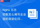 nginx 日志切割怎么编写企业级的自动化归档与清理脚本