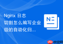 Nginx 日志切割怎么编写企业级的自动化归档与清理脚本