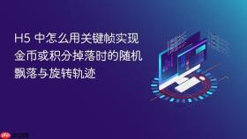 H5 中怎么用关键帧实现金币或积分掉落时的随机飘落与旋转轨迹