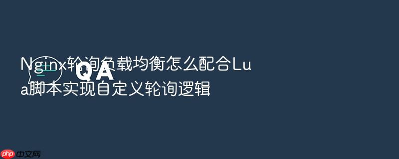 nginx轮询负载均衡怎么配合lua脚本实现自定义轮询逻辑
