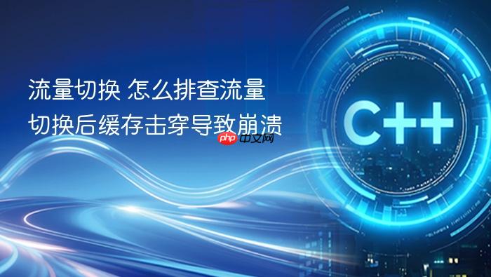 流量切换 怎么排查流量切换后缓存击穿导致崩溃