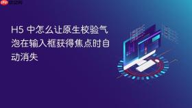 H5 中怎么让原生校验气泡在输入框获得焦点时自动消失