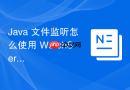 Java 文件监听怎么使用 WatchService 实时捕获文件变动事件