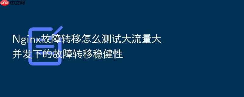 nginx故障转移怎么测试大流量大并发下的故障转移稳健性