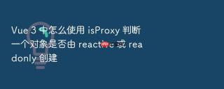 Vue 3 中怎么使用 isProxy 判断一个对象是否由 reactive 或 readonly 创建