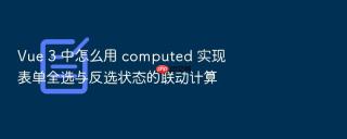 vue 3 中怎么用 computed 实现表单全选与反选状态的联动计算