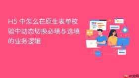 h5 中怎么在原生表单校验中动态切换必填与选填的业务逻辑
