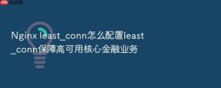 Nginx least_conn怎么配置least_conn保障高可用核心金融业务