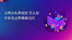 公网与私网规划 怎么划分安全边界隔离访问