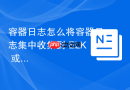 容器日志怎么将容器日志集中收集到 ELK 或 Promtail