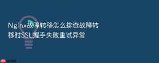 nginx故障转移怎么排查故障转移时ssl握手失败重试异常