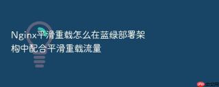 Nginx平滑重载怎么在蓝绿部署架构中配合平滑重载流量