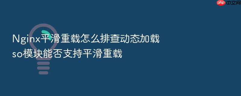 nginx平滑重载怎么排查动态加载so模块能否支持平滑重载