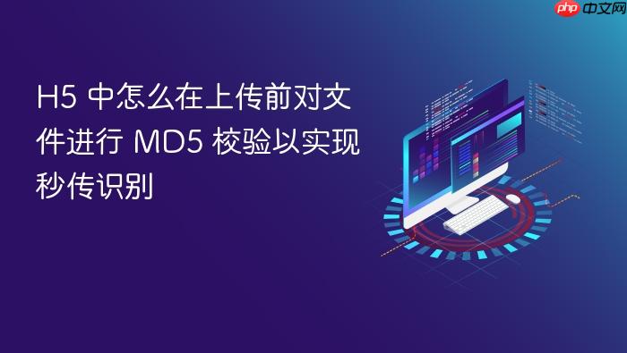 h5 中怎么在上传前对文件进行 md5 校验以实现秒传识别