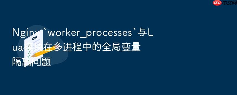 nginx `worker_processes`与lua模块在多进程中的全局变量隔离问题