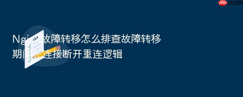 nginx故障转移怎么排查故障转移期间长连接断开重连逻辑