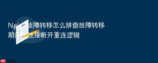 Nginx故障转移怎么排查故障转移期间长连接断开重连逻辑