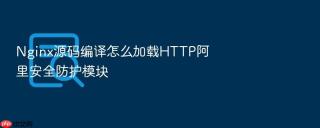 Nginx源码编译怎么加载HTTP阿里安全防护模块