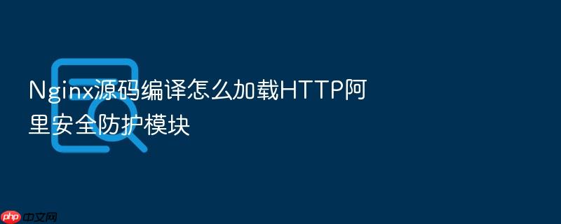 nginx源码编译怎么加载http阿里安全防护模块