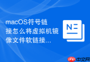 macOS符号链接怎么将虚拟机镜像文件软链接迁移