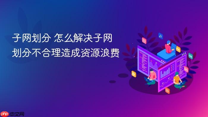 子网划分 怎么解决子网划分不合理造成资源浪费