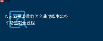 Nginx平滑重载怎么通过脚本监控平滑重载全过程