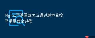 nginx平滑重载怎么通过脚本监控平滑重载全过程
